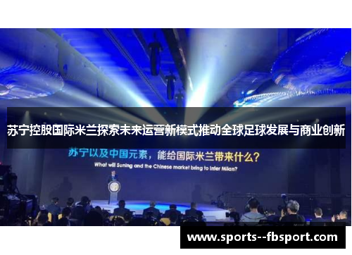 苏宁控股国际米兰探索未来运营新模式推动全球足球发展与商业创新