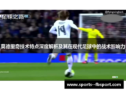 莫德里奇技术特点深度解析及其在现代足球中的战术影响力