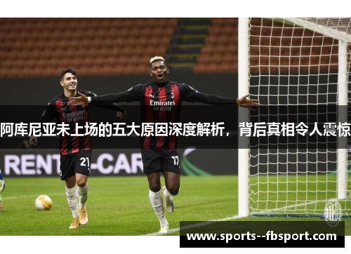 阿库尼亚未上场的五大原因深度解析，背后真相令人震惊