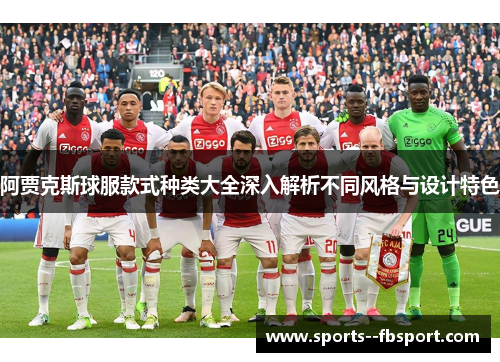 阿贾克斯球服款式种类大全深入解析不同风格与设计特色