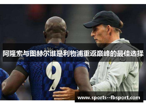 阿隆索与图赫尔谁是利物浦重返巅峰的最佳选择