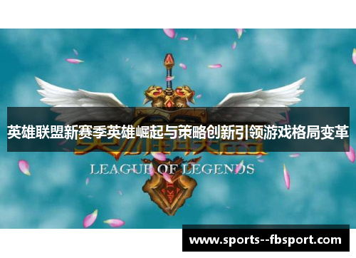 英雄联盟新赛季英雄崛起与策略创新引领游戏格局变革