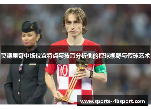 莫德里奇中场位置特点与技巧分析他的控球视野与传球艺术