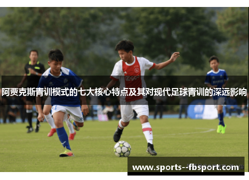 阿贾克斯青训模式的七大核心特点及其对现代足球青训的深远影响 阿贾克斯青训模式的七大核心特点及其对现代足球青训的深远影响