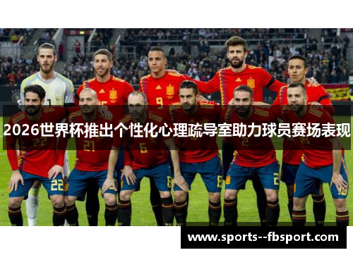 2026世界杯推出个性化心理疏导室助力球员赛场表现