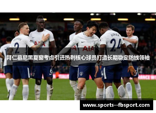 拜仁慕尼黑夏窗考虑引进热刺核心球员打造长期稳定防线领袖 拜仁慕尼黑夏窗考虑引进热刺核心球员打造长期稳定防线领袖