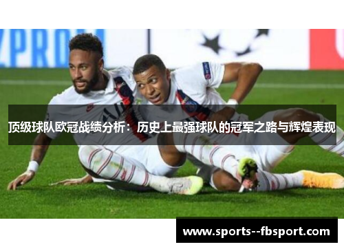顶级球队欧冠战绩分析：历史上最强球队的冠军之路与辉煌表现