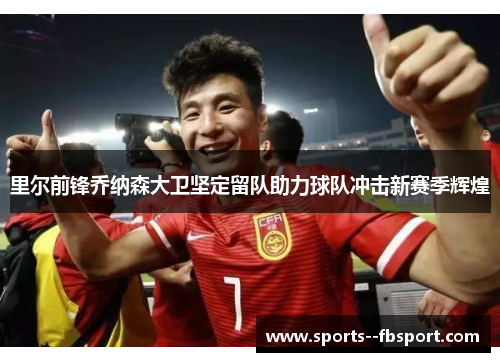 里尔前锋乔纳森大卫坚定留队助力球队冲击新赛季辉煌