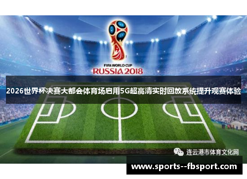 2026世界杯决赛大都会体育场启用5G超高清实时回放系统提升观赛体验 2026世界杯决赛大都会体育场启用5G超高清实时回放系统提升观赛体验