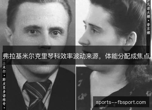 弗拉基米尔克里琴科效率波动来源,体能分配成焦点 弗拉基米尔克里琴科效率波动来源,体能分配成焦点